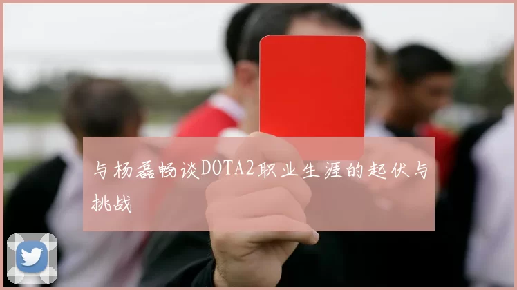 与杨磊畅谈DOTA2职业生涯的起伏与挑战