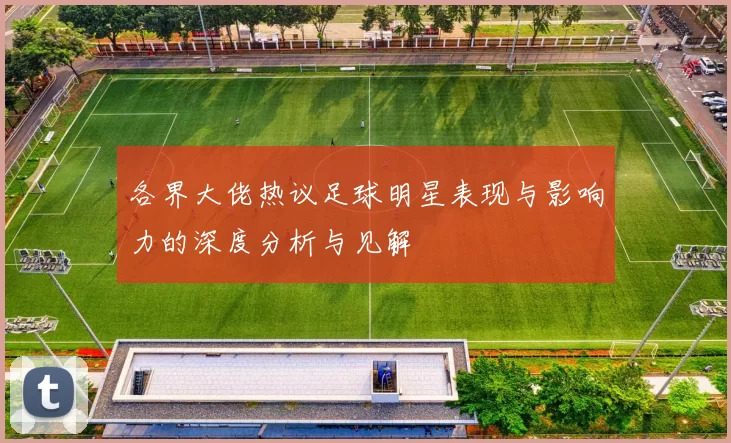 各界大佬热议足球明星表现与影响力的深度分析与见解