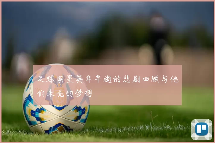 足球明星英年早逝的悲剧回顾与他们未竟的梦想