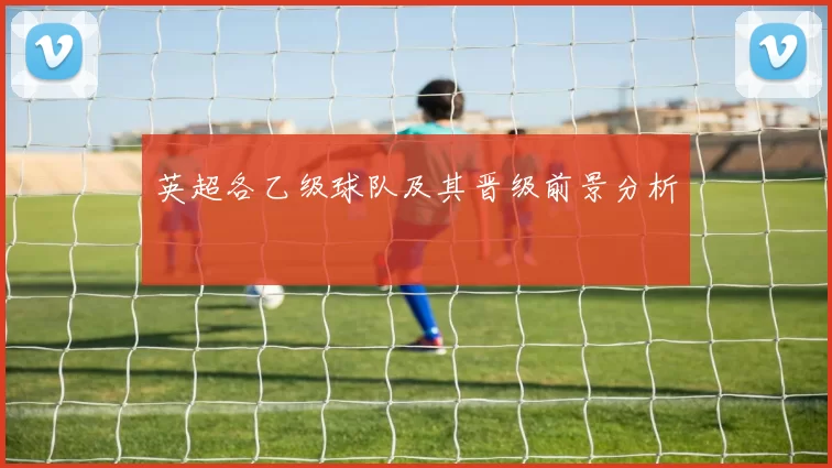 英超各乙级球队及其晋级前景分析