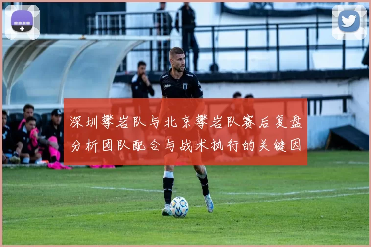 深圳攀岩队与北京攀岩队赛后复盘分析团队配合与战术执行的关键因素