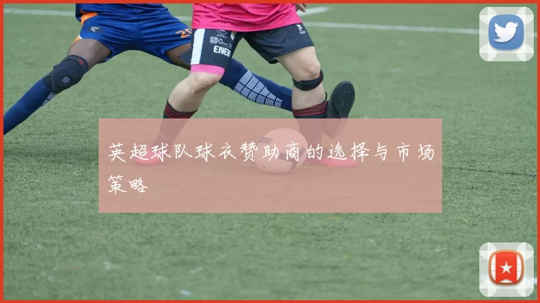 英超球队球衣赞助商的选择与市场策略
