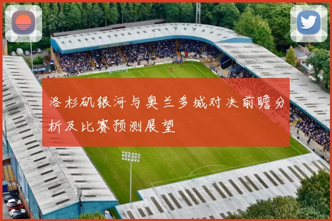 洛杉矶银河与奥兰多城对决前瞻分析及比赛预测展望