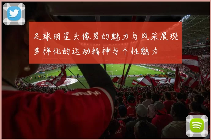 足球明星头像男的魅力与风采展现多样化的运动精神与个性魅力