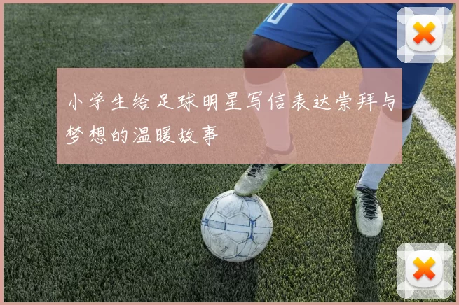 小学生给足球明星写信表达崇拜与梦想的温暖故事