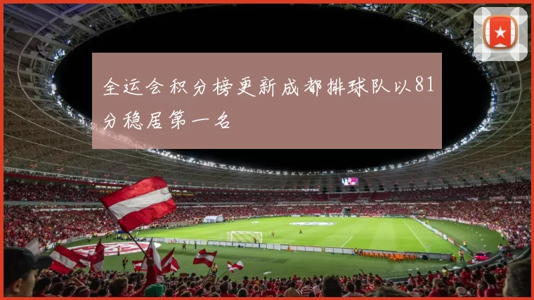 全运会积分榜更新成都排球队以81分稳居第一名