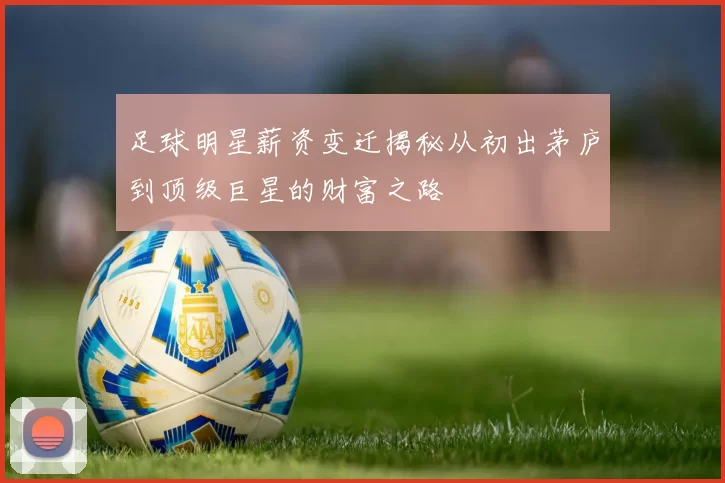 足球明星薪资变迁揭秘从初出茅庐到顶级巨星的财富之路