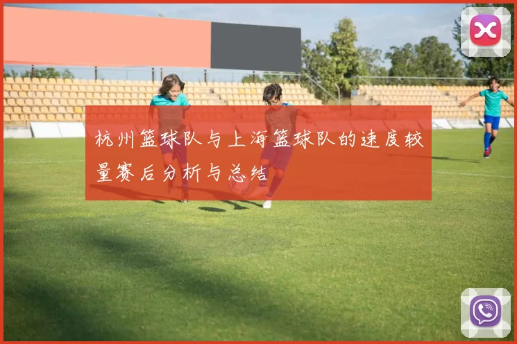杭州篮球队与上海篮球队的速度较量赛后分析与总结