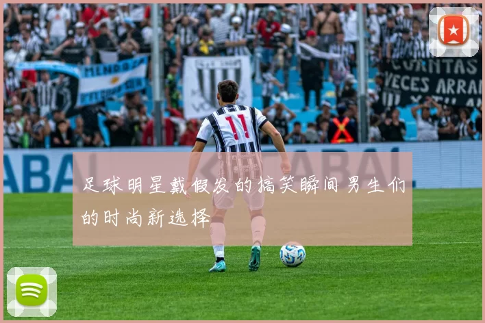 足球明星戴假发的搞笑瞬间男生们的时尚新选择
