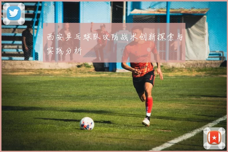 西安乒乓球队攻防战术创新探索与实践分析