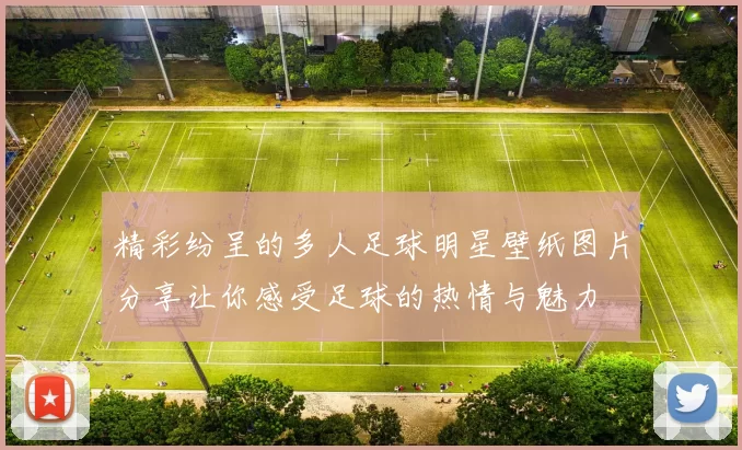精彩纷呈的多人足球明星壁纸图片分享让你感受足球的热情与魅力