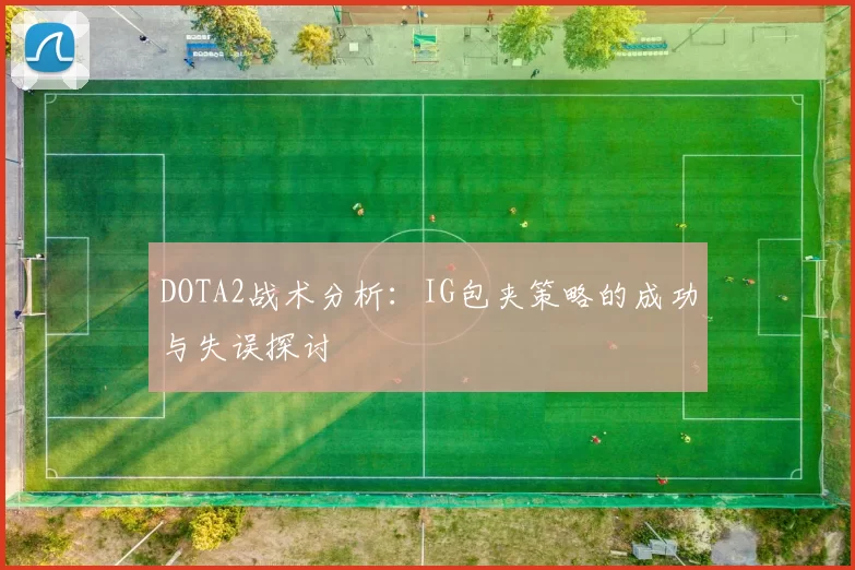 DOTA2战术分析：IG包夹策略的成功与失误探讨