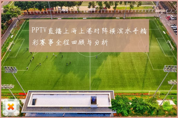 PPTV直播上海上港对阵横滨水手精彩赛事全程回顾与分析