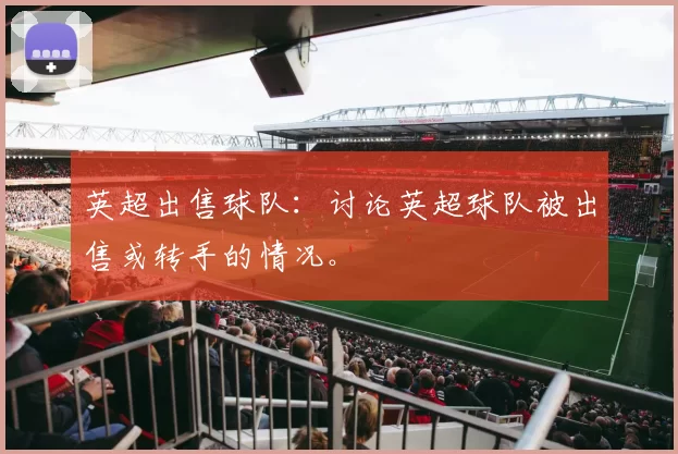 英超出售球队：讨论英超球队被出售或转手的情况。