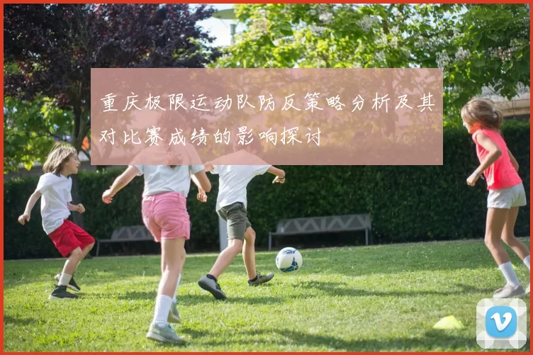 重庆极限运动队防反策略分析及其对比赛成绩的影响探讨