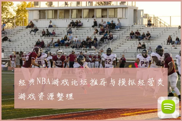 经典NBA游戏论坛推荐与模拟经营类游戏资源整理