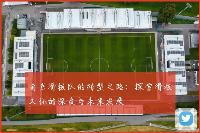 南京滑板队的转型之路：探索滑板文化的深度与未来发展