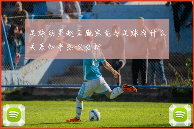 足球明星赵匡胤究竟与足球有什么关系知乎热议分析