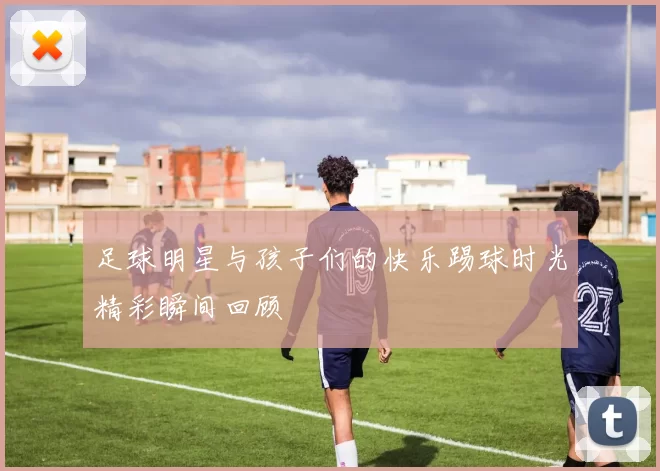 足球明星与孩子们的快乐踢球时光精彩瞬间回顾