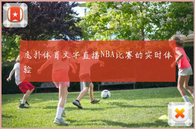 虎扑体育文字直播NBA比赛的实时体验