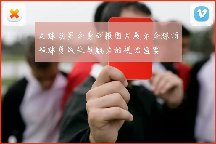 足球明星全身海报图片展示全球顶级球员风采与魅力的视觉盛宴