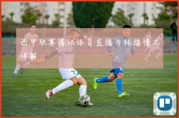 西甲联赛腾讯体育直播与转播情况详解
