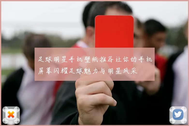 足球明星手机壁纸推荐让你的手机屏幕闪耀足球魅力与明星风采