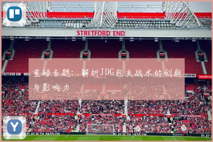 重磅专题：解析JDG包夹战术的创新与影响力