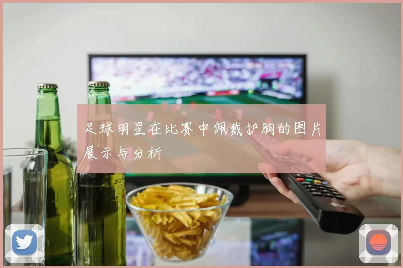 足球明星在比赛中佩戴护胸的图片展示与分析