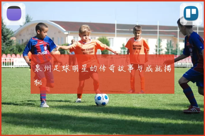 泉州足球明星的传奇故事与成就揭秘